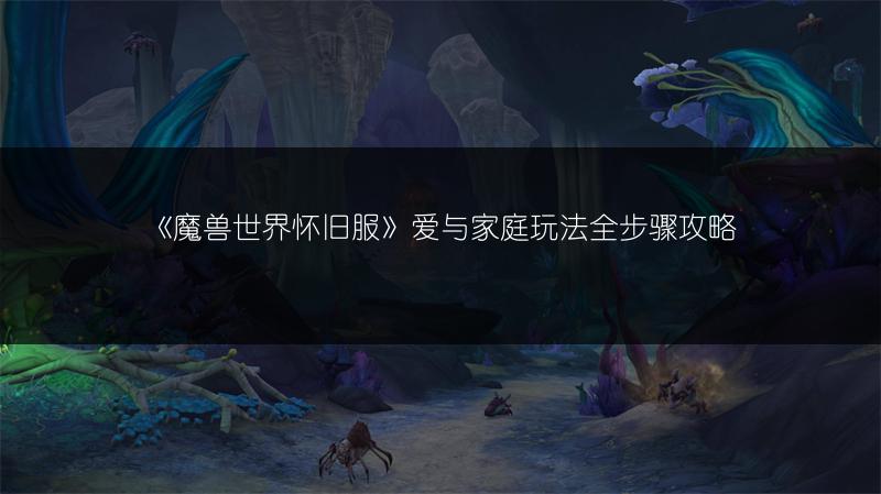 《魔兽世界怀旧服》爱与家庭玩法全步骤攻略