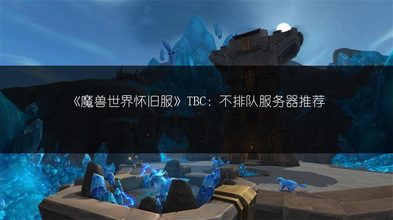 《魔兽世界怀旧服》TBC：不排队服务器推荐
