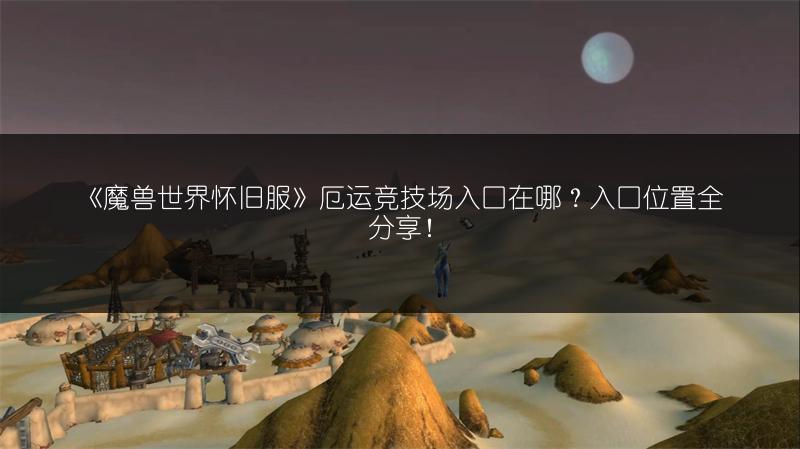 《魔兽世界怀旧服》厄运竞技场入口在哪？入口位置全分享！