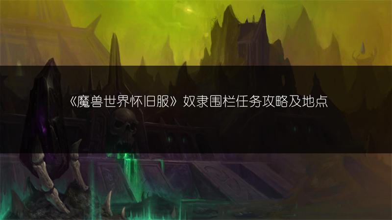 《魔兽世界怀旧服》奴隶围栏任务攻略及地点