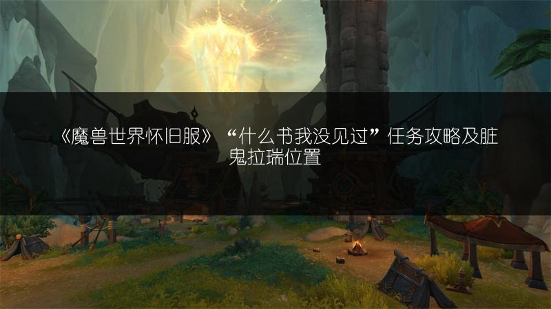 《魔兽世界怀旧服》“什么书我没见过”任务攻略及脏鬼拉瑞位置