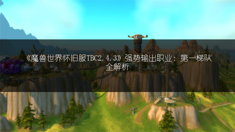 《魔兽世界怀旧服TBC2.4.3》强势输出职业：第一梯队全解析