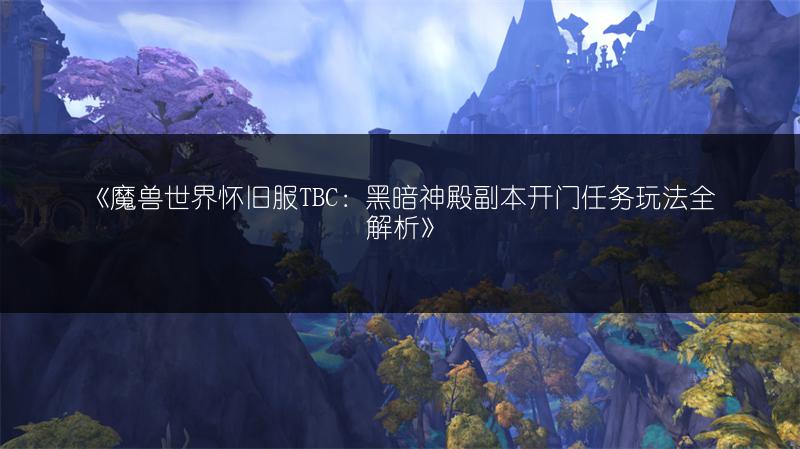 《魔兽世界怀旧服TBC:黑暗神殿副本开门任务玩法全解析》