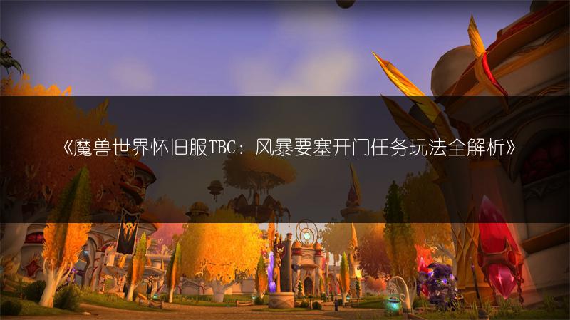 《魔兽世界怀旧服TBC:风暴要塞开门任务玩法全解析》