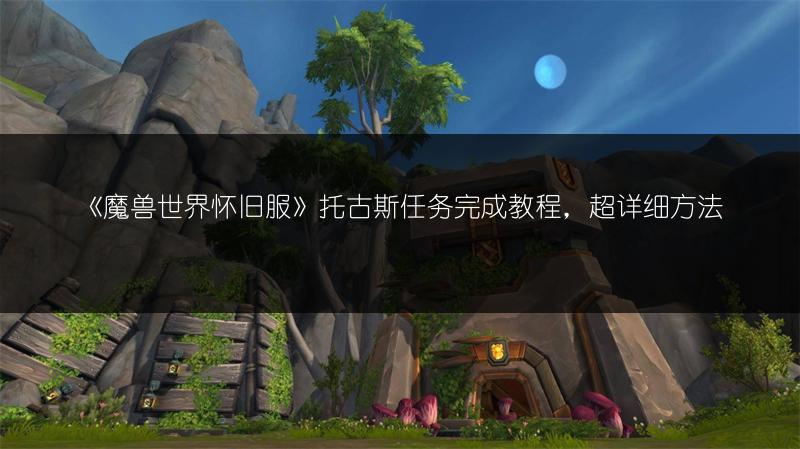 《魔兽世界怀旧服》托古斯任务完成教程,超详细方法