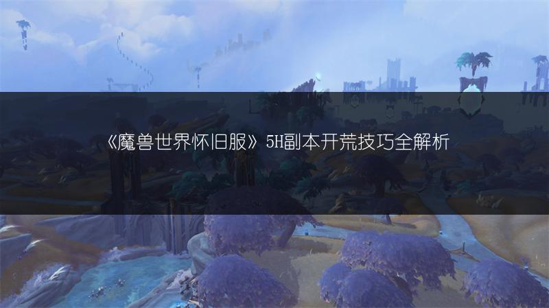 《魔兽世界怀旧服》5H副本开荒技巧全解析