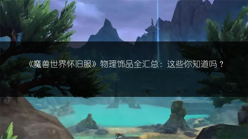 《魔兽世界怀旧服》物理饰品全汇总:这些你知道吗?