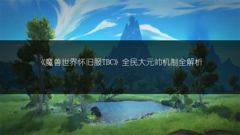 《魔兽世界怀旧服TBC》全民大元帅机制全解析