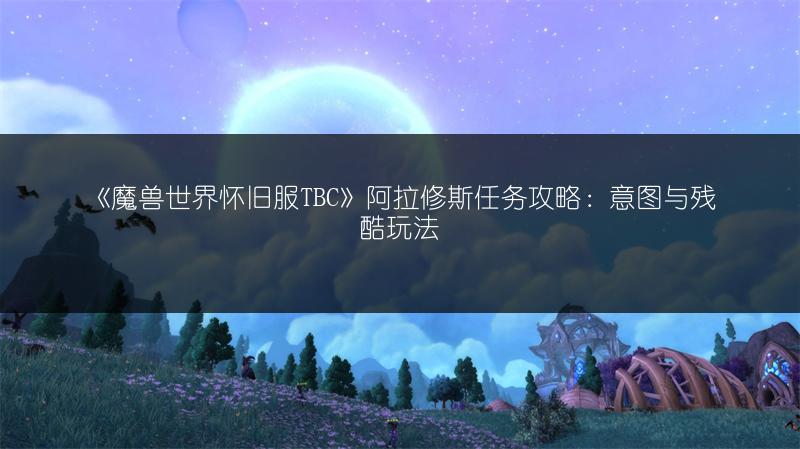 《魔兽世界怀旧服TBC》阿拉修斯任务攻略:意图与残酷玩法