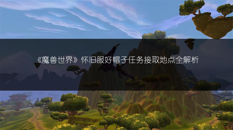 《魔兽世界》怀旧服好帽子任务接取地点全解析