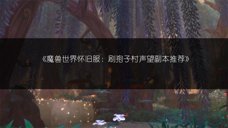 《魔兽世界怀旧服:刷孢子村声望副本推荐》