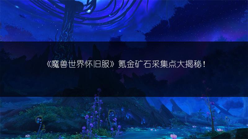 《魔兽世界怀旧服》氪金矿石采集点大揭秘!