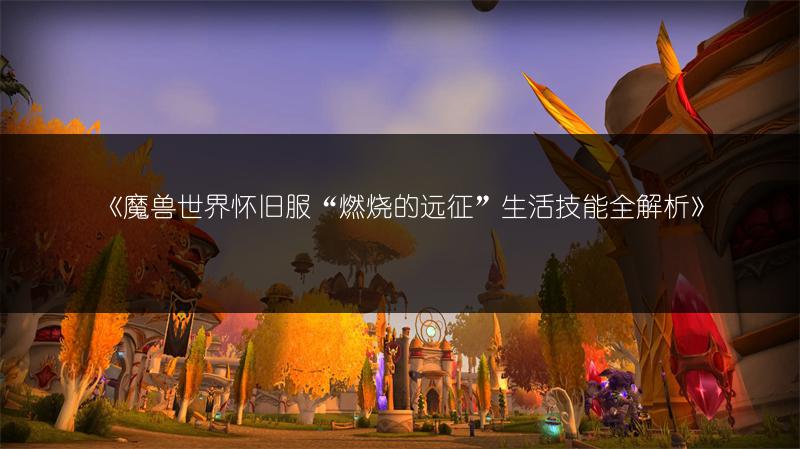 《魔兽世界怀旧服“燃烧的远征”生活技能全解析》