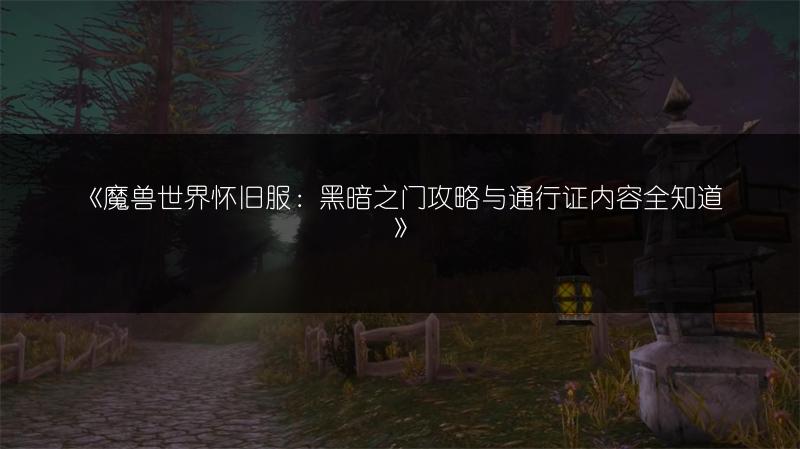 《魔兽世界怀旧服：黑暗之门攻略与通行证内容全知道》