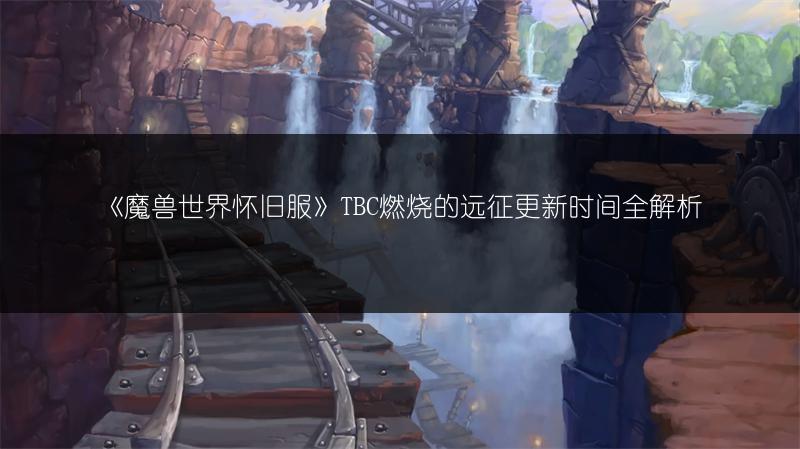 《魔兽世界怀旧服》TBC燃烧的远征更新时间全解析