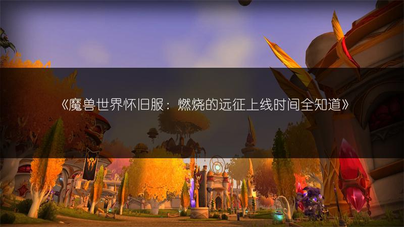 《魔兽世界怀旧服:燃烧的远征上线时间全知道》