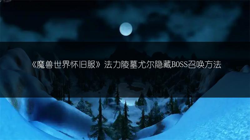 《魔兽世界怀旧服》法力陵墓尤尔隐藏BOSS召唤方法