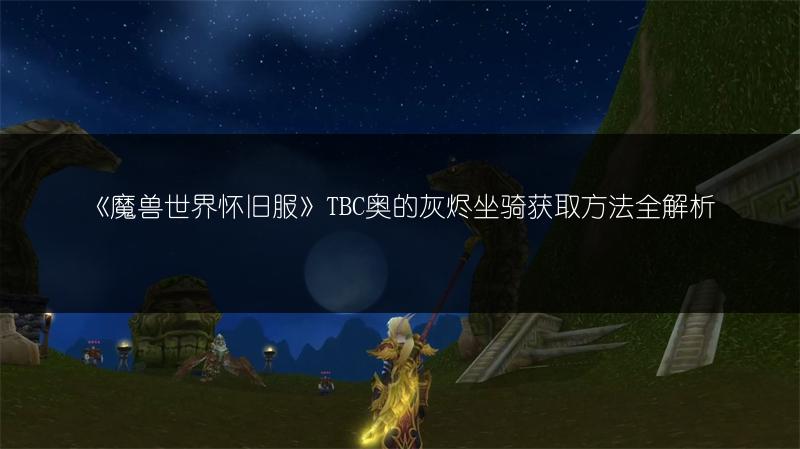 《魔兽世界怀旧服》TBC奥的灰烬坐骑获取方法全解析