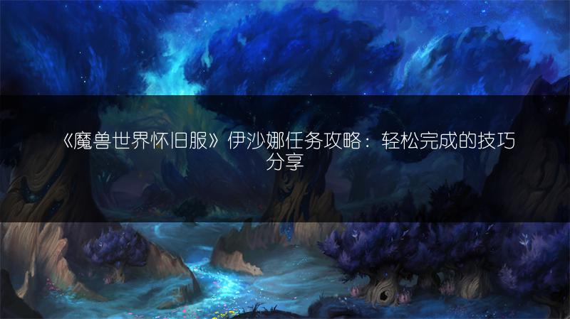 《魔兽世界怀旧服》伊沙娜任务攻略：轻松完成的技巧分享