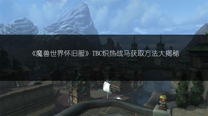 《魔兽世界怀旧服》TBC炽热战马获取方法大揭秘