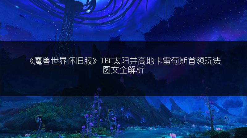 《魔兽世界怀旧服》TBC太阳井高地卡雷苟斯首领玩法图文全解析