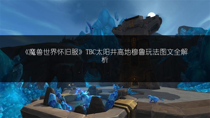《魔兽世界怀旧服》TBC太阳井高地穆鲁玩法图文全解析