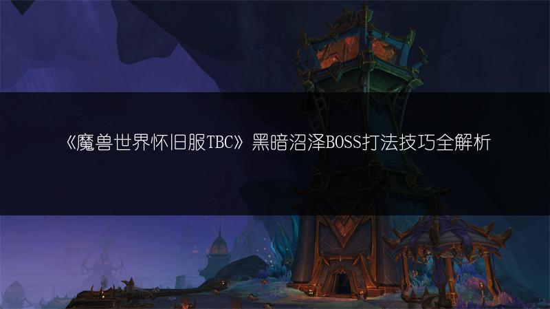 《魔兽世界怀旧服TBC》黑暗沼泽BOSS打法技巧全解析