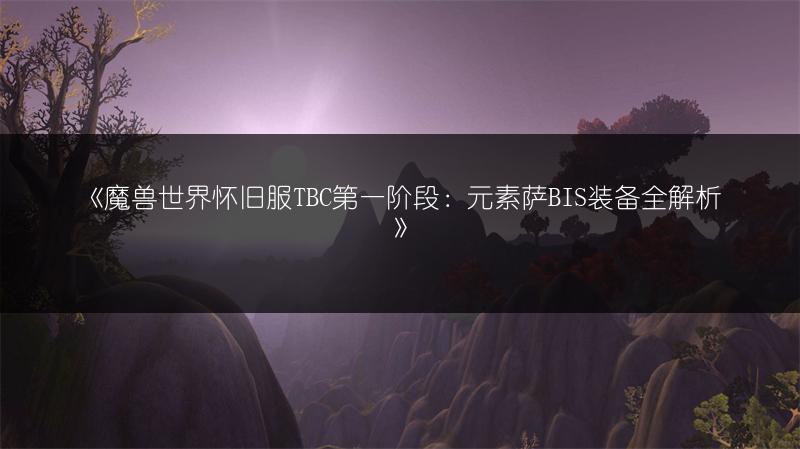 《魔兽世界怀旧服TBC第一阶段：元素萨BIS装备全解析》
