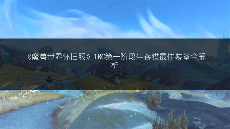 《魔兽世界怀旧服》TBC第一阶段生存猎最佳装备全解析