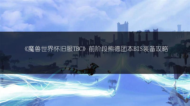 《魔兽世界怀旧服TBC》前阶段熊德团本BIS装备攻略