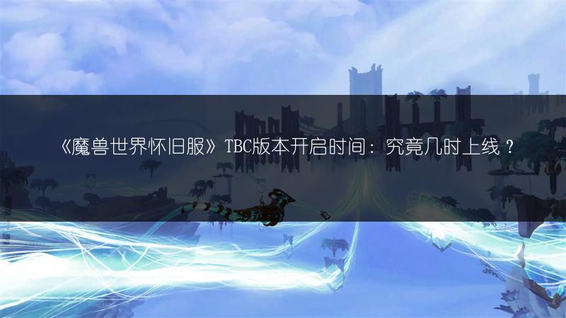 《魔兽世界怀旧服》TBC版本开启时间:究竟几时上线?