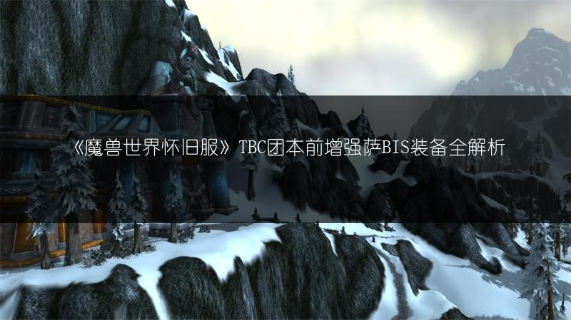 《魔兽世界怀旧服》TBC团本前增强萨BIS装备全解析