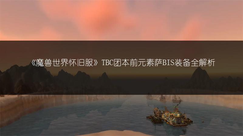 《魔兽世界怀旧服》TBC团本前元素萨BIS装备全解析