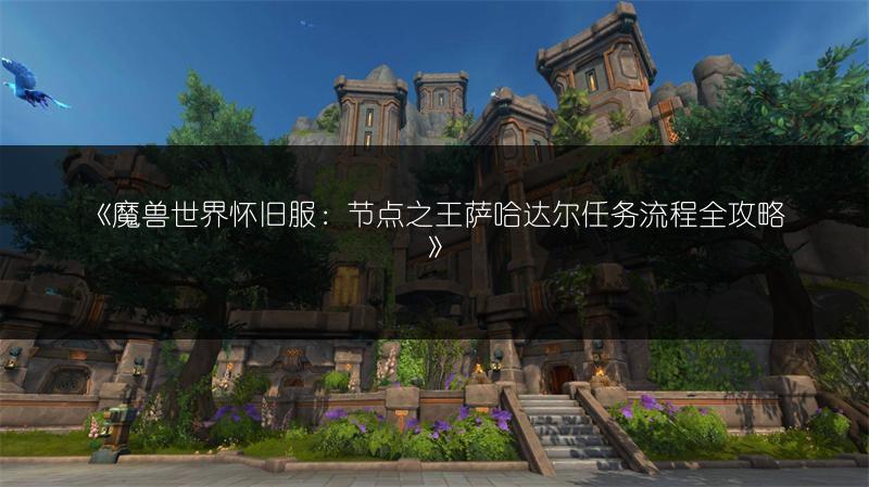 《魔兽世界怀旧服：节点之王萨哈达尔任务流程全攻略》