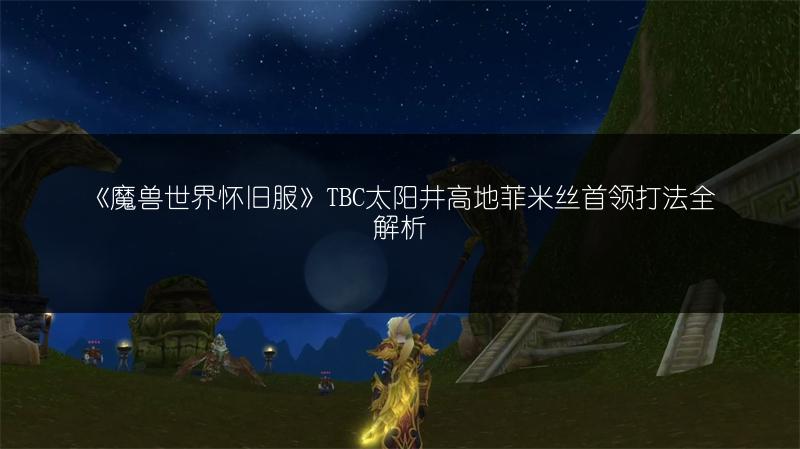 《魔兽世界怀旧服》TBC太阳井高地菲米丝首领打法全解析