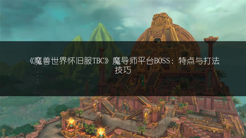 《魔兽世界怀旧服TBC》魔导师平台BOSS：特点与打法技巧