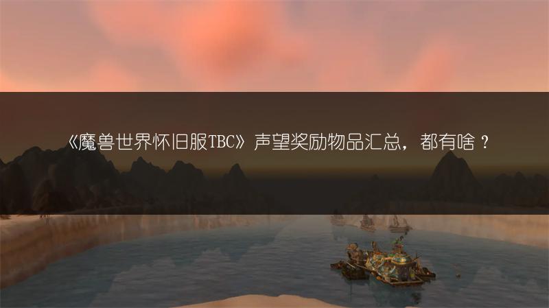 《魔兽世界怀旧服TBC》声望奖励物品汇总,都有啥?