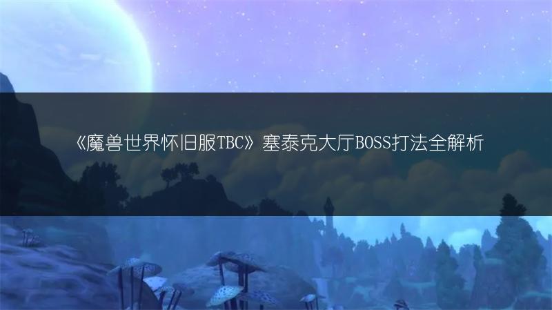 《魔兽世界怀旧服TBC》塞泰克大厅BOSS打法全解析