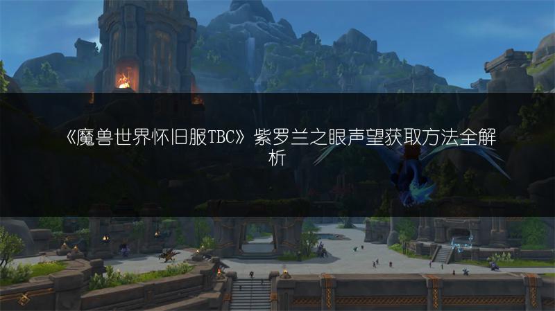 《魔兽世界怀旧服TBC》紫罗兰之眼声望获取方法全解析