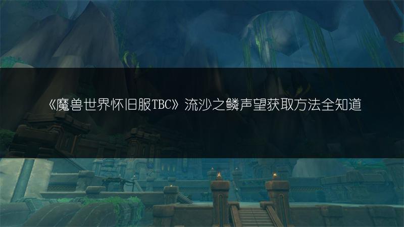 《魔兽世界怀旧服TBC》流沙之鳞声望获取方法全知道
