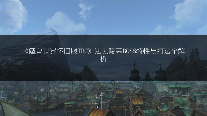 《魔兽世界怀旧服TBC》法力陵墓BOSS特性与打法全解析