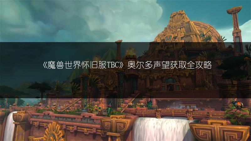 《魔兽世界怀旧服TBC》奥尔多声望获取全攻略