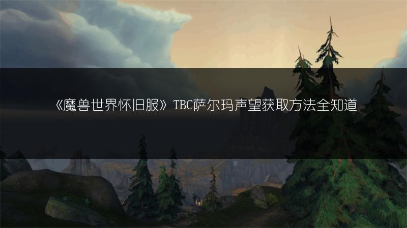 《魔兽世界怀旧服》TBC萨尔玛声望获取方法全知道