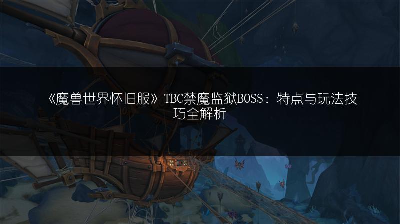 《魔兽世界怀旧服》TBC禁魔监狱BOSS:特点与玩法技巧全解析