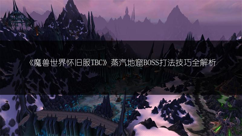 《魔兽世界怀旧服TBC》蒸汽地窟BOSS打法技巧全解析