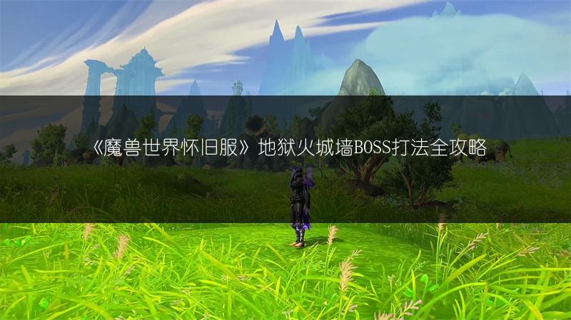 《魔兽世界怀旧服》地狱火城墙BOSS打法全攻略