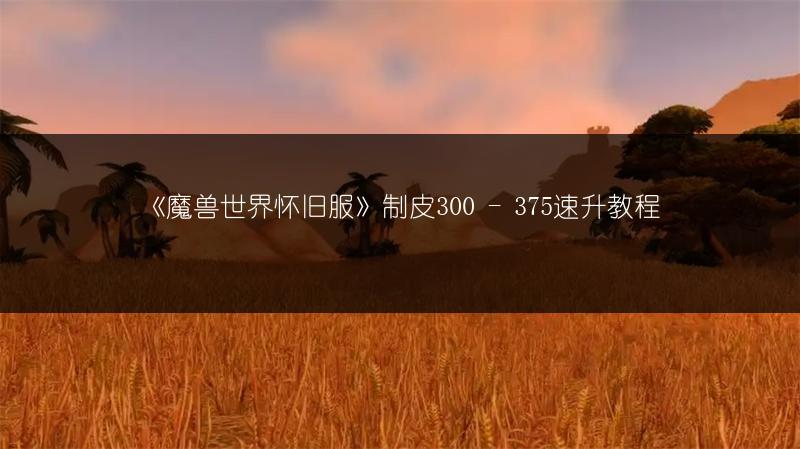 《魔兽世界怀旧服》制皮300 - 375速升教程