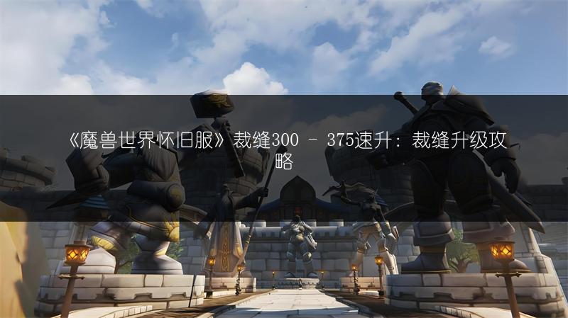 《魔兽世界怀旧服》裁缝300 - 375速升：裁缝升级攻略