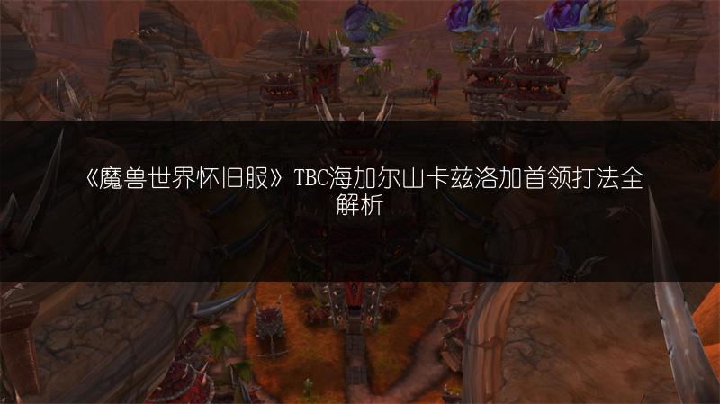 《魔兽世界怀旧服》TBC海加尔山卡兹洛加首领打法全解析
