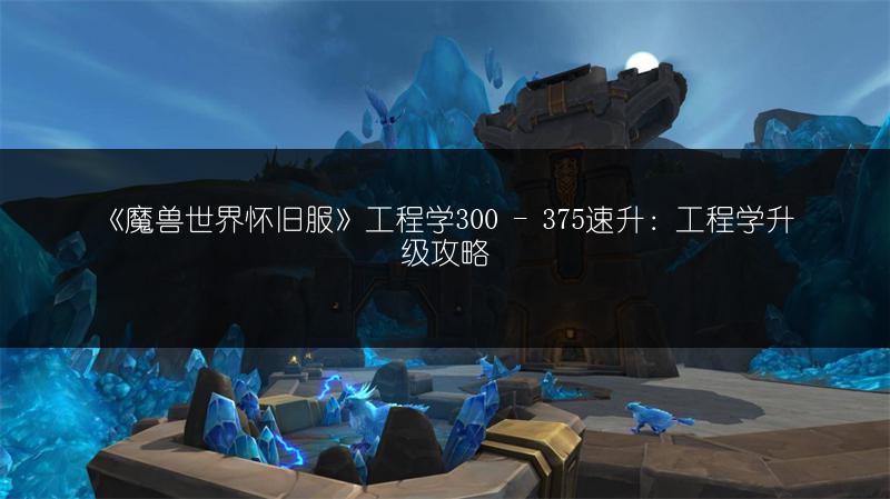 《魔兽世界怀旧服》工程学300 - 375速升:工程学升级攻略